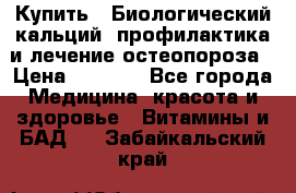 Купить : Биологический кальций -профилактика и лечение остеопороза › Цена ­ 3 090 - Все города Медицина, красота и здоровье » Витамины и БАД   . Забайкальский край